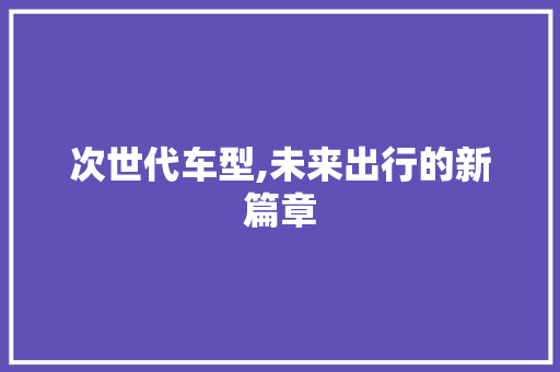 次世代车型,未来出行的新篇章