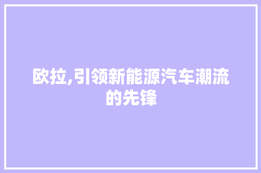 欧拉,引领新能源汽车潮流的先锋