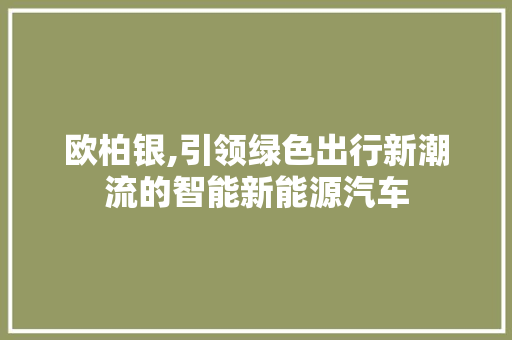欧柏银,引领绿色出行新潮流的智能新能源汽车