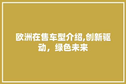 欧洲在售车型介绍,创新驱动，绿色未来