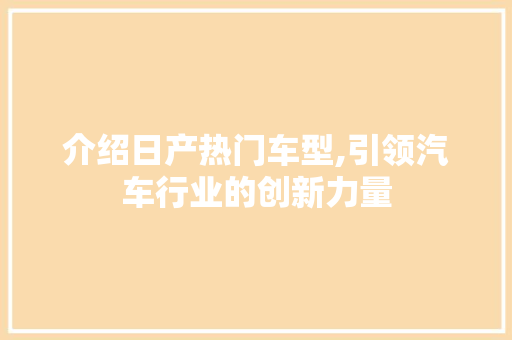 介绍日产热门车型,引领汽车行业的创新力量