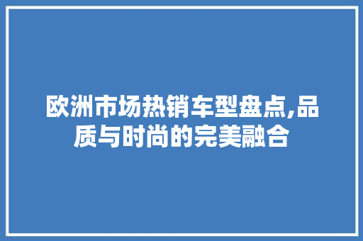 欧洲市场热销车型盘点,品质与时尚的完美融合