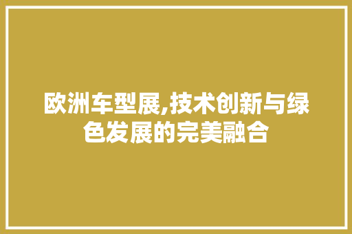 欧洲车型展,技术创新与绿色发展的完美融合
