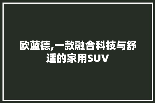 欧蓝德,一款融合科技与舒适的家用SUV