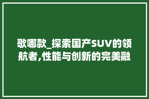 歌哪款_探索国产SUV的领航者,性能与创新的完美融合
