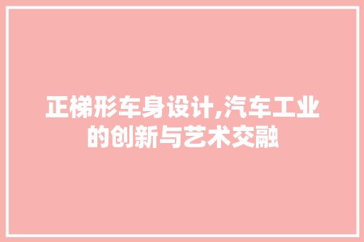 正梯形车身设计,汽车工业的创新与艺术交融