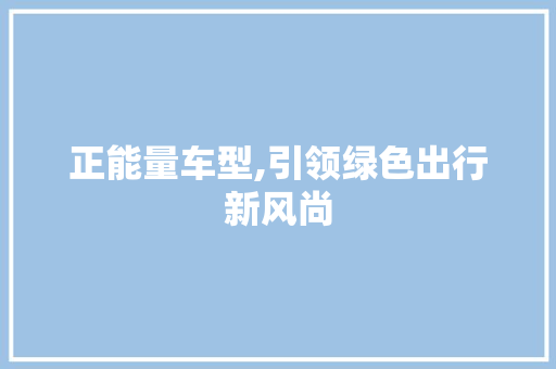 正能量车型,引领绿色出行新风尚