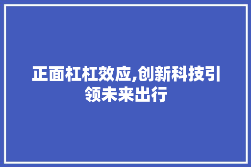 正面杠杠效应,创新科技引领未来出行
