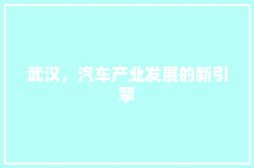 武汉，汽车产业发展的新引擎