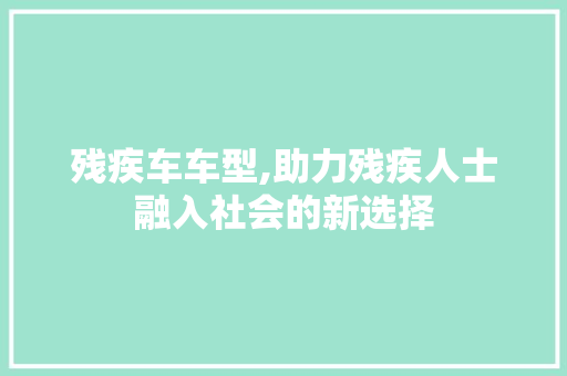 残疾车车型,助力残疾人士融入社会的新选择