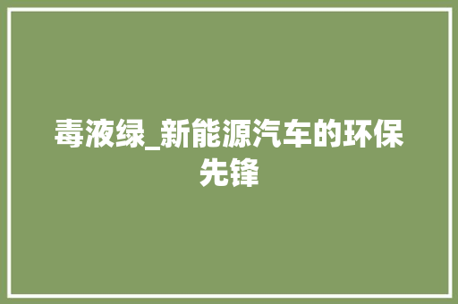 毒液绿_新能源汽车的环保先锋