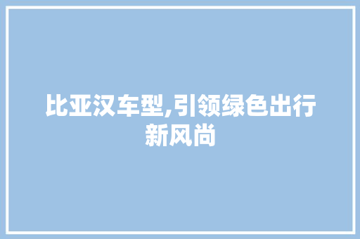 比亚汉车型,引领绿色出行新风尚