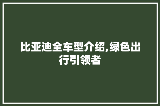 比亚迪全车型介绍,绿色出行引领者