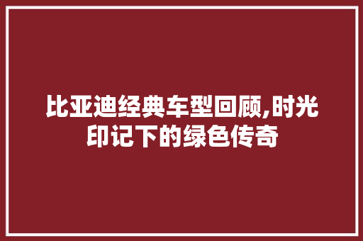 比亚迪经典车型回顾,时光印记下的绿色传奇