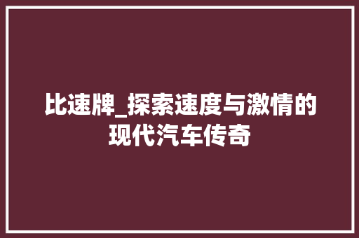 比速牌_探索速度与激情的现代汽车传奇