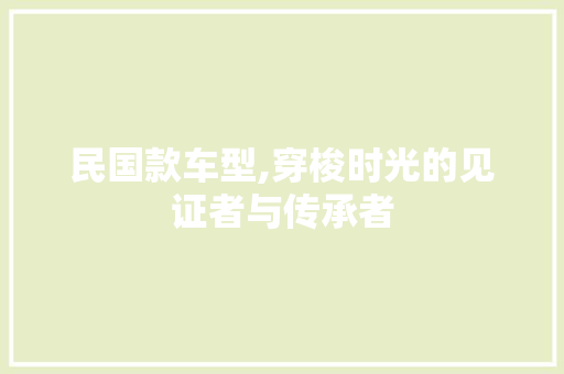 民国款车型,穿梭时光的见证者与传承者