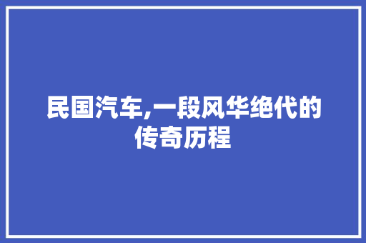 民国汽车,一段风华绝代的传奇历程