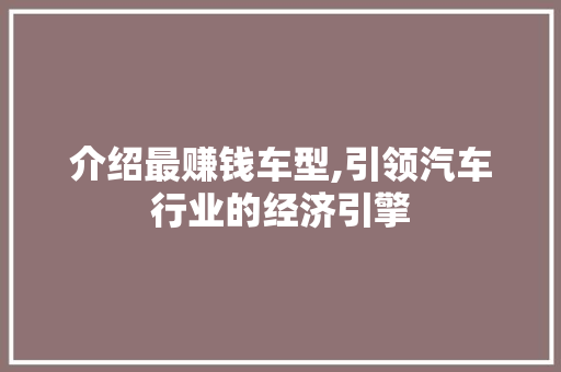 介绍最赚钱车型,引领汽车行业的经济引擎