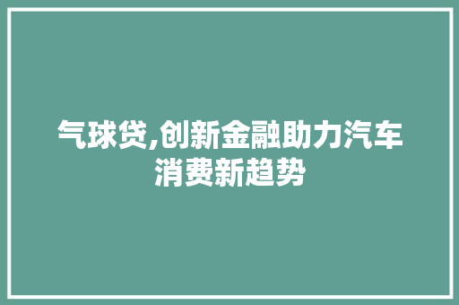 气球贷,创新金融助力汽车消费新趋势