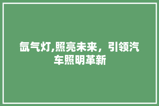 氙气灯,照亮未来，引领汽车照明革新