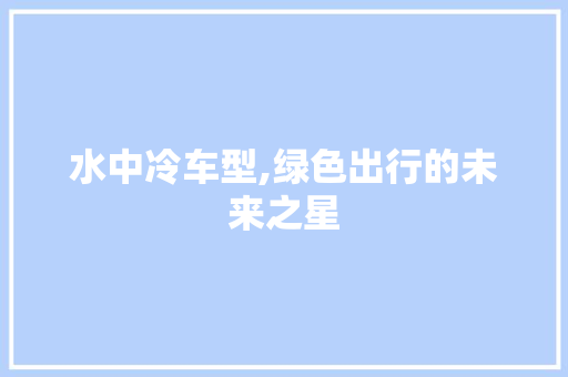 水中冷车型,绿色出行的未来之星