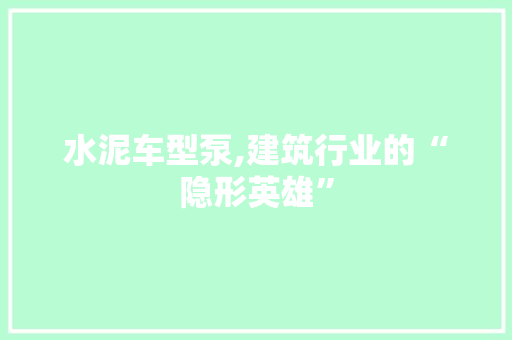 水泥车型泵,建筑行业的“隐形英雄”