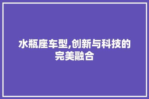 水瓶座车型,创新与科技的完美融合
