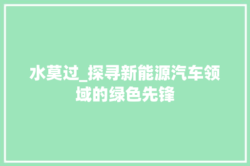 水莫过_探寻新能源汽车领域的绿色先锋