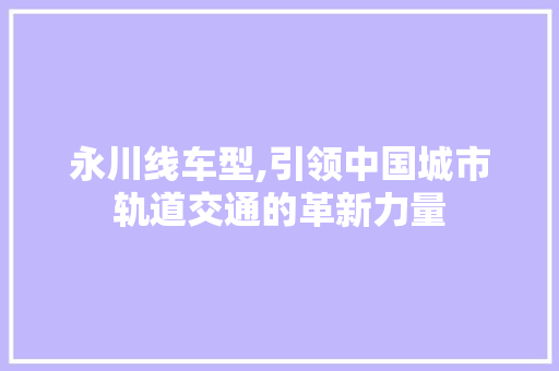 永川线车型,引领中国城市轨道交通的革新力量