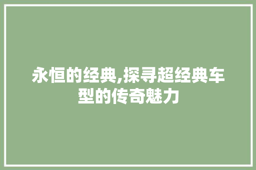 永恒的经典,探寻超经典车型的传奇魅力