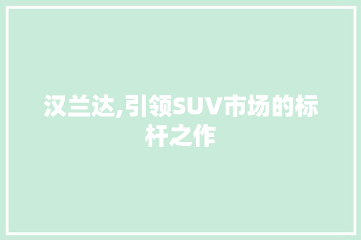 汉兰达,引领SUV市场的标杆之作