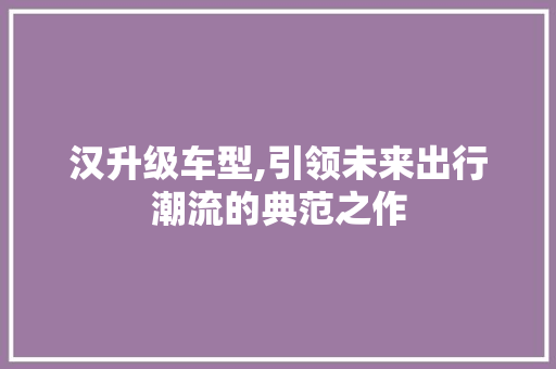 汉升级车型,引领未来出行潮流的典范之作