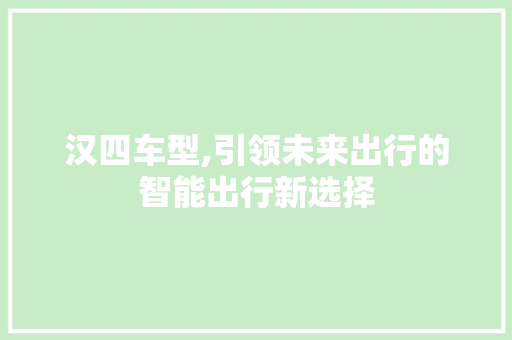 汉四车型,引领未来出行的智能出行新选择 新能源汽车