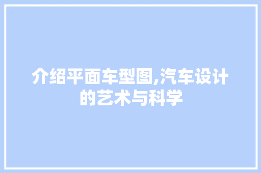 介绍平面车型图,汽车设计的艺术与科学