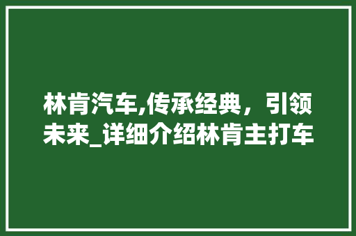 林肯汽车,传承经典，引领未来_详细介绍林肯主打车型魅力所在