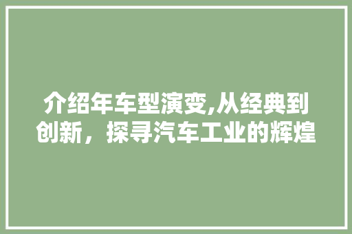 介绍年车型演变,从经典到创新，探寻汽车工业的辉煌历程
