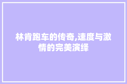 林肯跑车的传奇,速度与激情的完美演绎