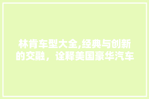 林肯车型大全,经典与创新的交融，诠释美国豪华汽车传奇