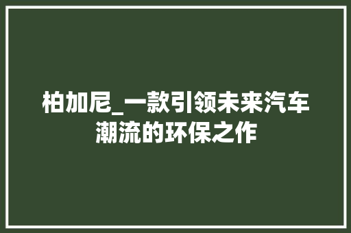 柏加尼_一款引领未来汽车潮流的环保之作
