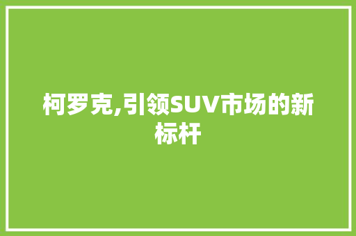 柯罗克,引领SUV市场的新标杆