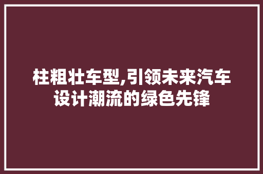 柱粗壮车型,引领未来汽车设计潮流的绿色先锋