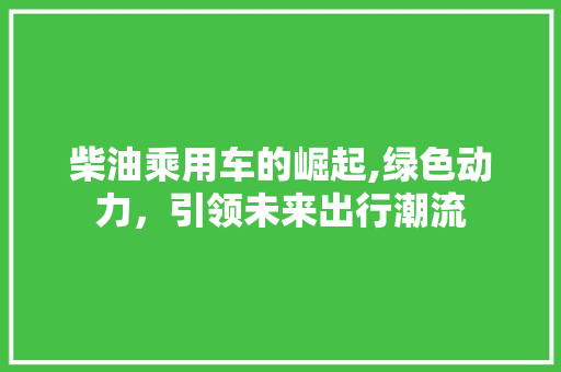 柴油乘用车的崛起,绿色动力，引领未来出行潮流