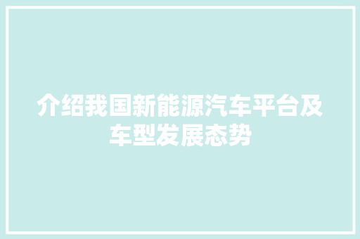 介绍我国新能源汽车平台及车型发展态势