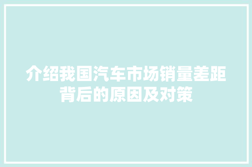 介绍我国汽车市场销量差距背后的原因及对策