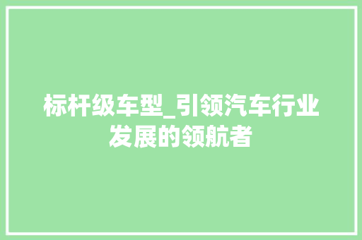 标杆级车型_引领汽车行业发展的领航者