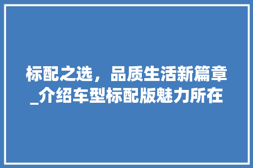标配之选，品质生活新篇章_介绍车型标配版魅力所在