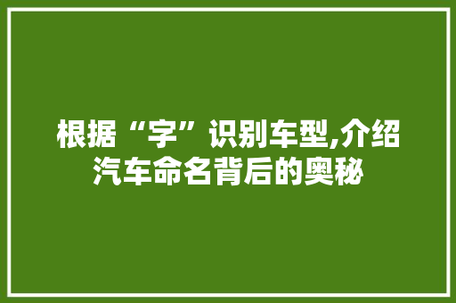 根据“字”识别车型,介绍汽车命名背后的奥秘