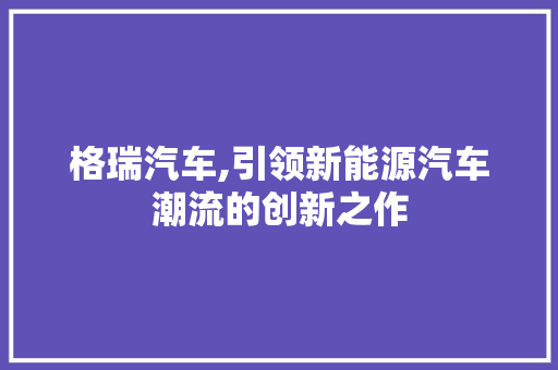 格瑞汽车,引领新能源汽车潮流的创新之作