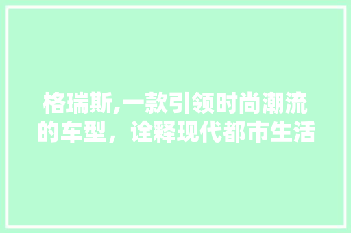 格瑞斯,一款引领时尚潮流的车型，诠释现代都市生活之美