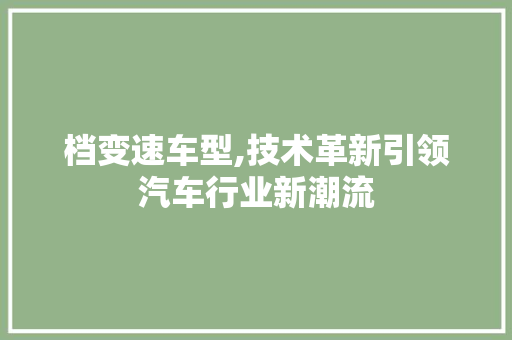 档变速车型,技术革新引领汽车行业新潮流